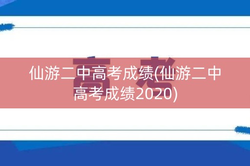 仙游二中高考成绩(仙游二中高考成绩2020)