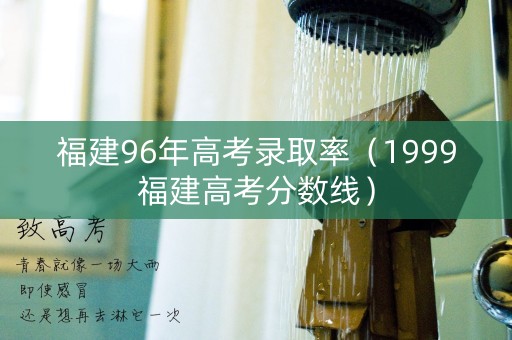 福建96年高考录取率（1999福建高考分数线）