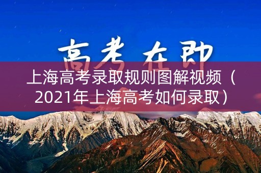 上海高考录取规则图解视频（2021年上海高考如何录取）