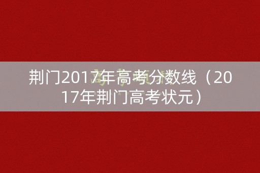 荆门2017年高考分数线（2017年荆门高考状元）
