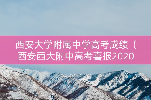 西安大学附属中学高考成绩（西安西大附中高考喜报2020）
