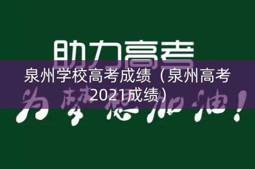 泉州学校高考成绩（泉州高考2021成绩）