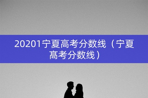 20201宁夏高考分数线（宁夏髙考分数线）
