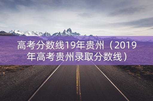 高考分数线19年贵州（2019年高考贵州录取分数线）
