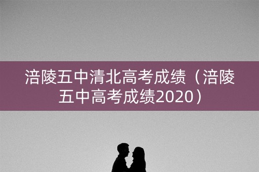 涪陵五中清北高考成绩（涪陵五中高考成绩2020）
