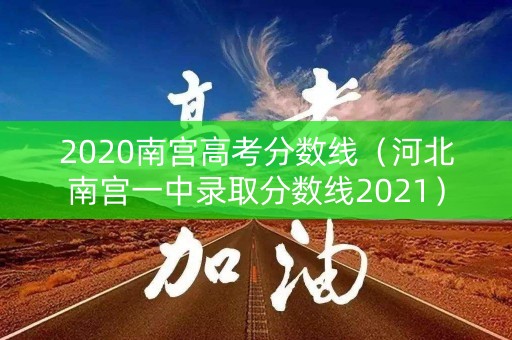 2020南宫高考分数线（河北南宫一中录取分数线2021）