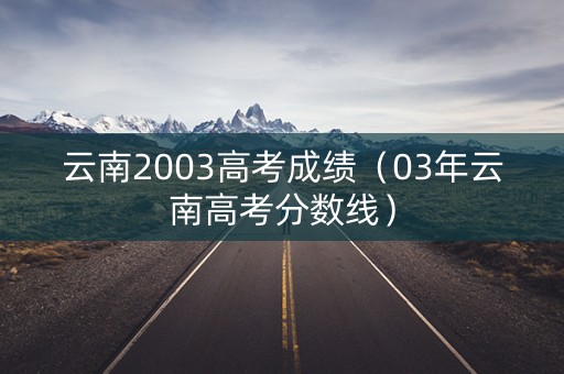 云南2003高考成绩（03年云南高考分数线）