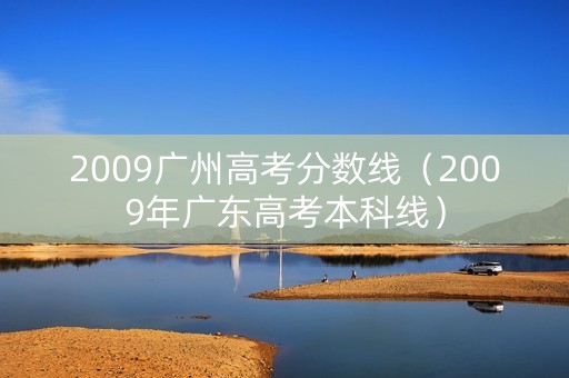 2009广州高考分数线（2009年广东高考本科线）