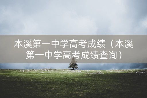 本溪第一中学高考成绩（本溪第一中学高考成绩查询）
