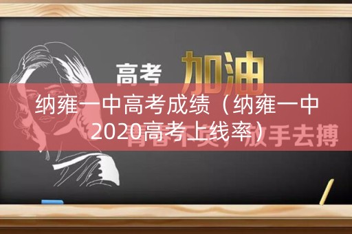 纳雍一中高考成绩（纳雍一中2020高考上线率）