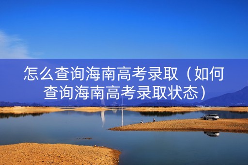 怎么查询海南高考录取（如何查询海南高考录取状态）