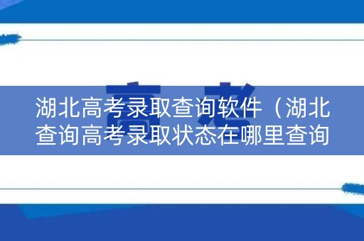 湖北高考录取查询软件（湖北查询高考录取状态在哪里查询）