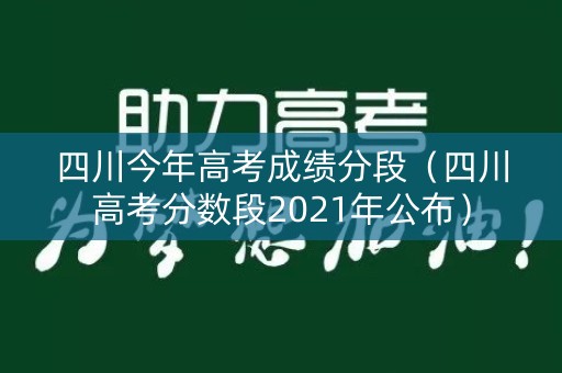 四川今年高考成绩分段（四川高考分数段2021年公布）