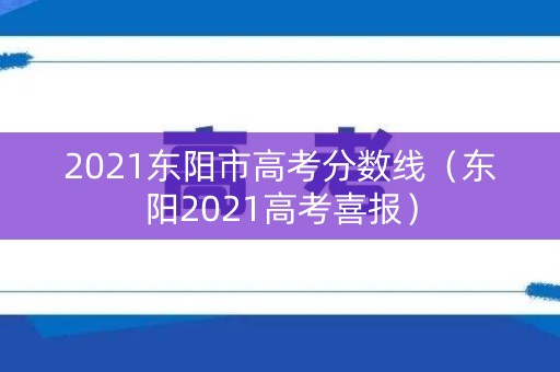 2021东阳市高考分数线（东阳2021高考喜报）