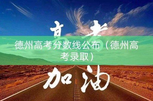 德州高考分数线公布（德州高考录取）