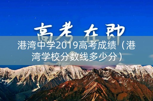 港湾中学2019高考成绩（港湾学校分数线多少分）