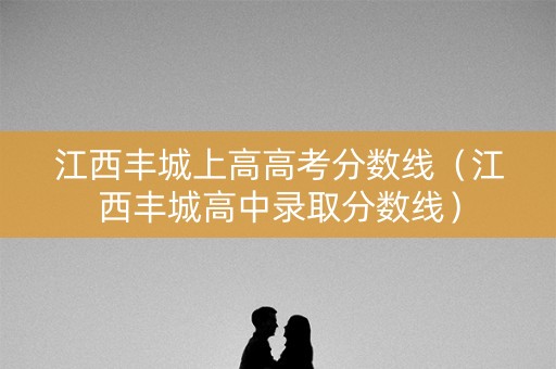 江西丰城上高高考分数线（江西丰城高中录取分数线）