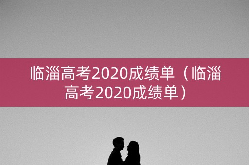 临淄高考2020成绩单（临淄高考2020成绩单）