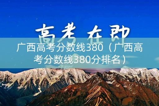 广西高考分数线380（广西高考分数线380分排名）