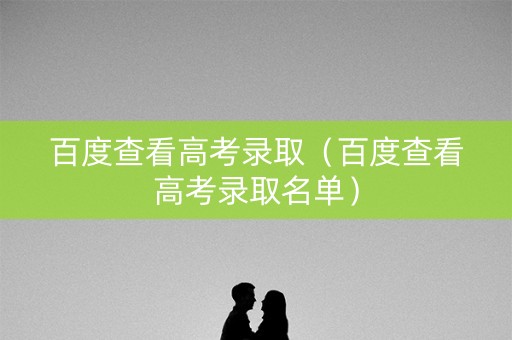 百度查看高考录取（百度查看高考录取名单）