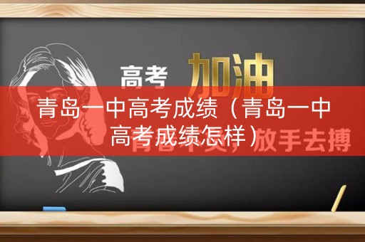 青岛一中高考成绩（青岛一中高考成绩怎样）
