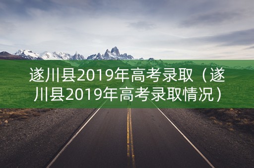 遂川县2019年高考录取（遂川县2019年高考录取情况）