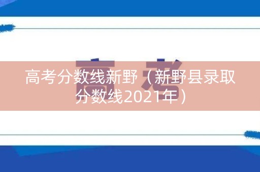 高考分数线新野（新野县录取分数线2021年）