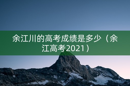 余江川的高考成绩是多少（余江高考2021）