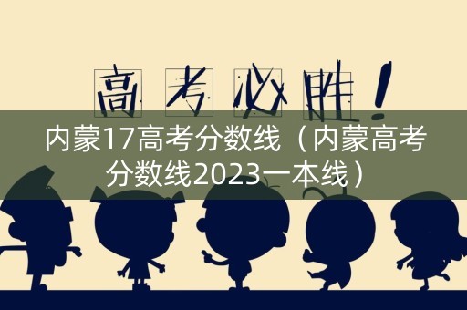 内蒙17高考分数线（内蒙高考分数线2023一本线）