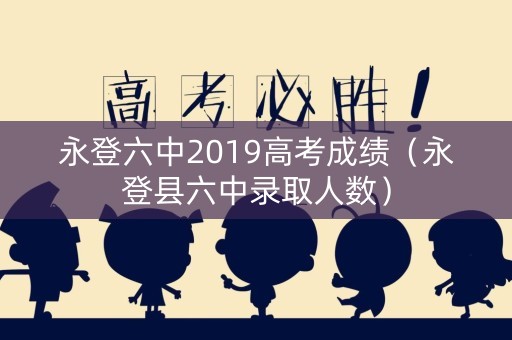 永登六中2019高考成绩（永登县六中录取人数）