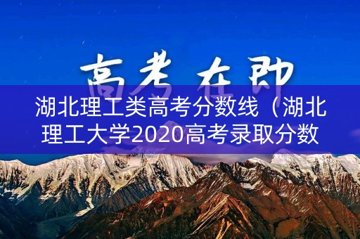 湖北理工类高考分数线（湖北理工大学2020高考录取分数线）