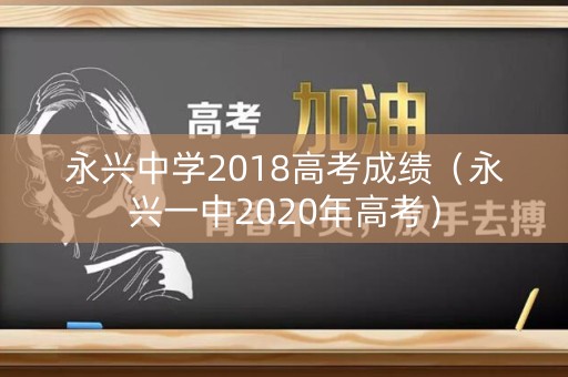 永兴中学2018高考成绩（永兴一中2020年高考）