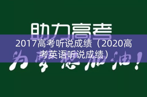 2017高考听说成绩（2020高考英语听说成绩）