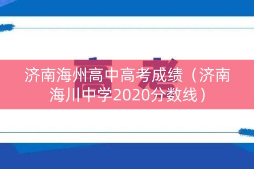 济南海州高中高考成绩（济南海川中学2020分数线）