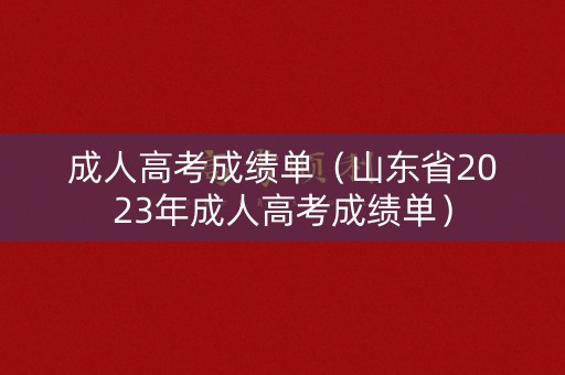 成人高考成绩单（山东省2023年成人高考成绩单）