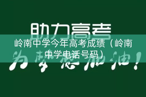 岭南中学今年高考成绩（岭南中学电话号码）