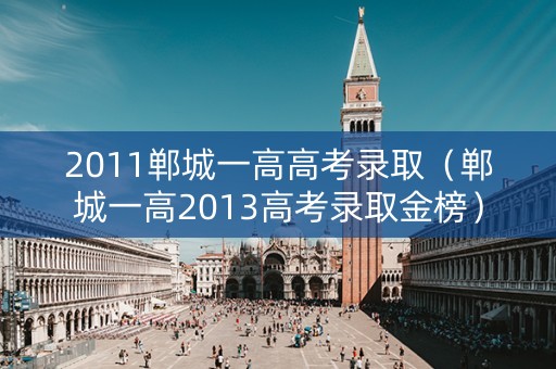2011郸城一高高考录取（郸城一高2013高考录取金榜）