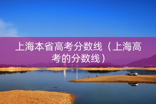 上海本省高考分数线（上海高考的分数线）