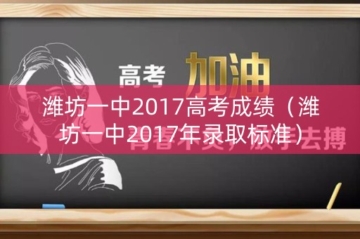 潍坊一中2017高考成绩（潍坊一中2017年录取标准）