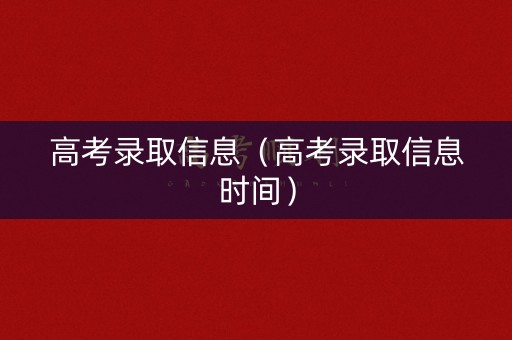 高考录取信息（高考录取信息时间）