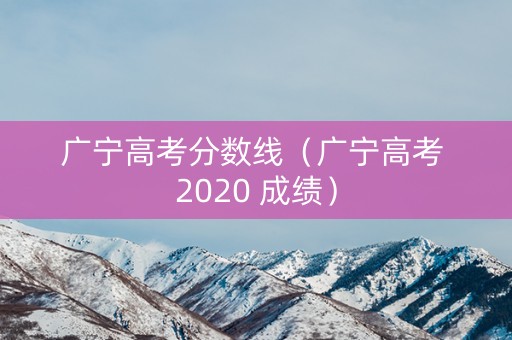 广宁高考分数线（广宁高考 2020 成绩）