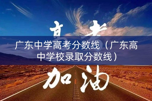 广东中学高考分数线（广东高中学校录取分数线）