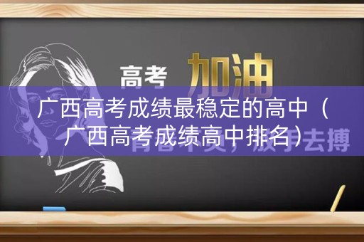 广西高考成绩最稳定的高中（广西高考成绩高中排名）