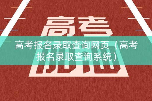 高考报名录取查询网页（高考报名录取查询系统）