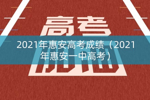 2021年惠安高考成绩（2021年惠安一中高考）