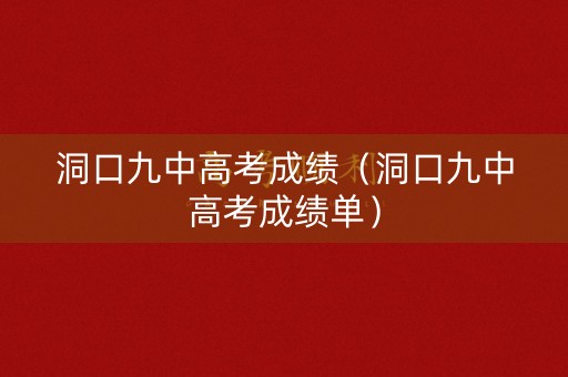 洞口九中高考成绩（洞口九中高考成绩单）