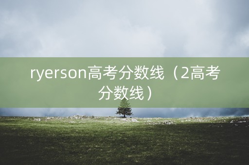 ryerson高考分数线（2高考分数线）