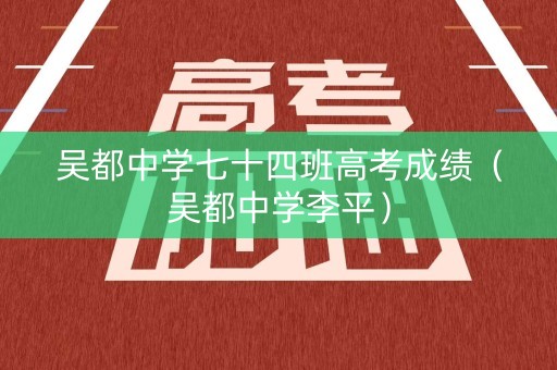吴都中学七十四班高考成绩（吴都中学李平）