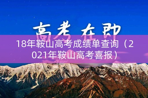 18年鞍山高考成绩单查询（2021年鞍山高考喜报）