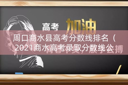 周口商水县高考分数线排名（2021商水高考录取分数线公布）